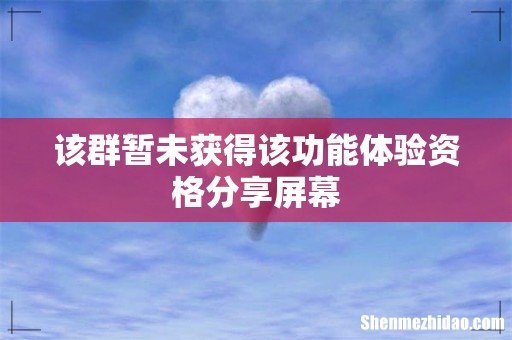 该群暂未获得该功能体验资格分享屏幕