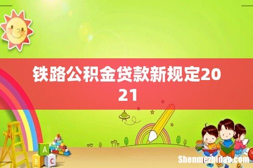 铁路公积金贷款新规定2021