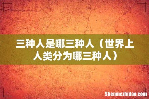 世界上人类分为哪三种人 三种人是哪三种人