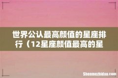 12星座颜值最高的星座 世界公认最高颜值的星座排行