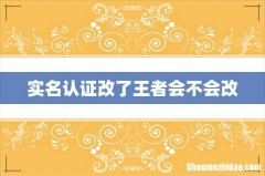 实名认证改了王者会不会改
