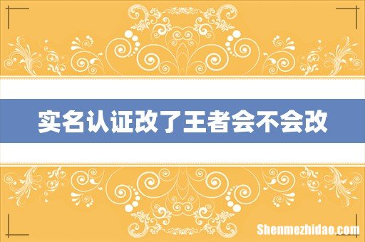 实名认证改了王者会不会改
