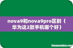 华为这2款手机哪个好 nova9和nova9pro区别