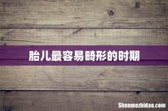 胎儿最容易畸形的时期
