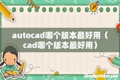 cad哪个版本最好用 autocad哪个版本最好用