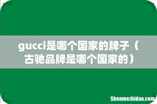 古驰品牌是哪个国家的 gucci是哪个国家的牌子