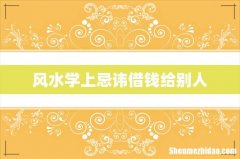 风水学上忌讳借钱给别人