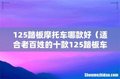适合老百姓的十款125踏板车 125踏板摩托车哪款好