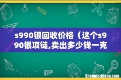 这个s990银项链,卖出多少钱一克 s990银回收价格