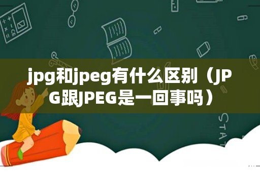 JPG跟JPEG是一回事吗 jpg和jpeg有什么区别