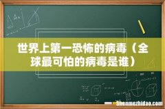全球最可怕的病毒是谁 世界上第一恐怖的病毒