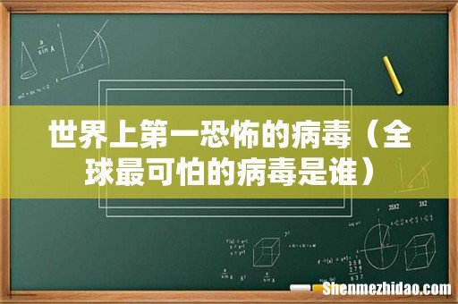 全球最可怕的病毒是谁 世界上第一恐怖的病毒