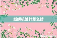 缝纫机跳针怎么修