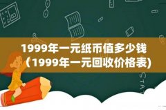 1999年一元纸币值多少钱（1999年一元回收价格表)
