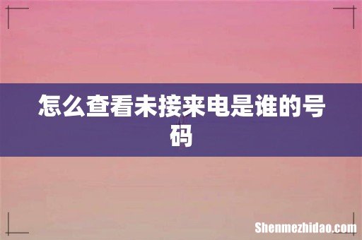 怎么查看未接来电是谁的号码
