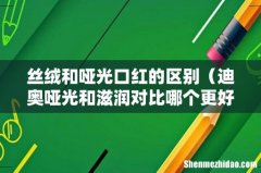 迪奥哑光和滋润对比哪个更好看 丝绒和哑光口红的区别