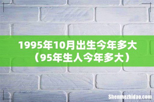 95年生人今年多大 1995年10月出生今年多大