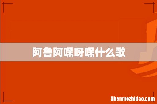 阿鲁阿嘿呀嘿什么歌