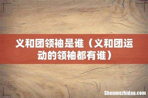 义和团运动的领袖都有谁 义和团领袖是谁