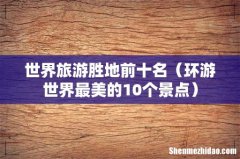 环游世界最美的10个景点 世界旅游胜地前十名