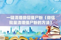 微信批量清理僵尸粉的方法 一键清理微信僵尸粉
