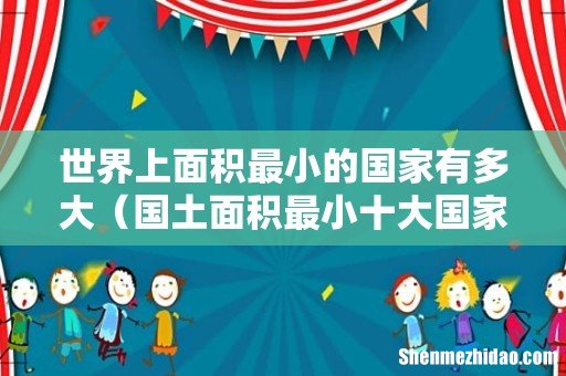 国土面积最小十大国家排名 世界上面积最小的国家有多大