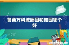 鲁商万科城臻园和如园哪个好