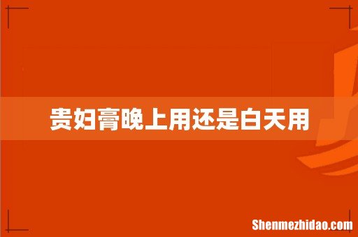 贵妇膏晚上用还是白天用