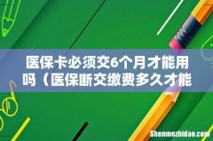 医保断交缴费多久才能用 医保卡必须交6个月才能用吗