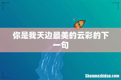 你是我天边最美的云彩的下一句