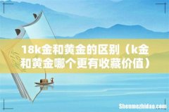 k金和黄金哪个更有收藏价值 18k金和黄金的区别