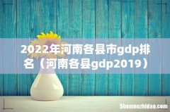 河南各县gdp2019 2022年河南各县市gdp排名