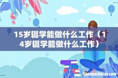 14岁辍学能做什么工作 15岁辍学能做什么工作