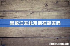 黑龙江去北京现在能去吗