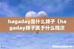 hagaday是什么牌子（hagaday牌子属于什么档次)