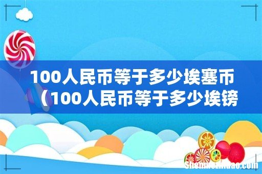 100人民币等于多少埃镑 100人民币等于多少埃塞币
