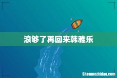 浪够了再回来韩雅乐