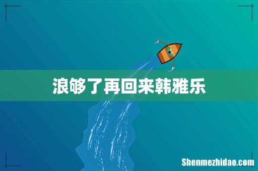 浪够了再回来韩雅乐
