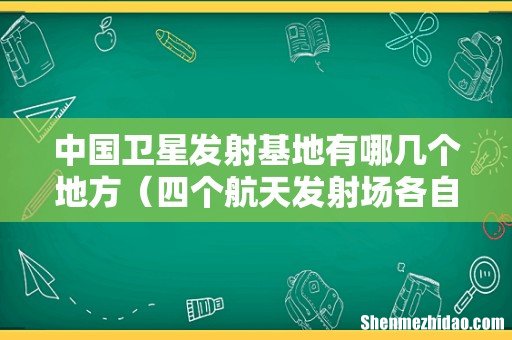 四个航天发射场各自优势 中国卫星发射基地有哪几个地方