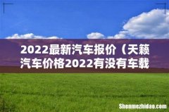 天籁汽车价格2022有没有车载 2022最新汽车报价