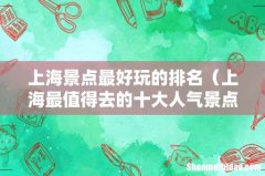 上海最值得去的十大人气景点 上海景点最好玩的排名
