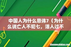 为什么说亡人不犯七，活人过不理 中国人为什么忌讳7