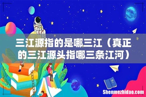 真正的三江源头指哪三条江河 三江源指的是哪三江