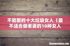 最不适合做老婆的10种女人 不能娶的十大垃圾女人
