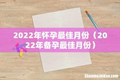 2022年备孕最佳月份 2022年怀孕最佳月份