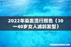 30一40岁女人减龄发型 2022年染发流行颜色
