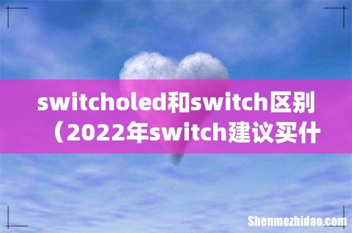 switcholed和switch区别(2022年switch建议买什么版本)