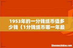 1分钱纸币哪一年最值钱 1953年的一分钱纸币值多少钱