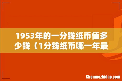 1分钱纸币哪一年最值钱 1953年的一分钱纸币值多少钱