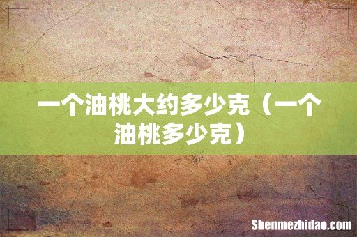 一个油桃多少克 一个油桃大约多少克